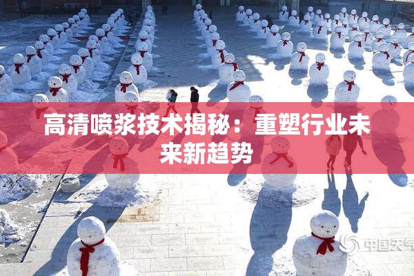 高清喷浆技术揭秘：重塑行业未来新趋势