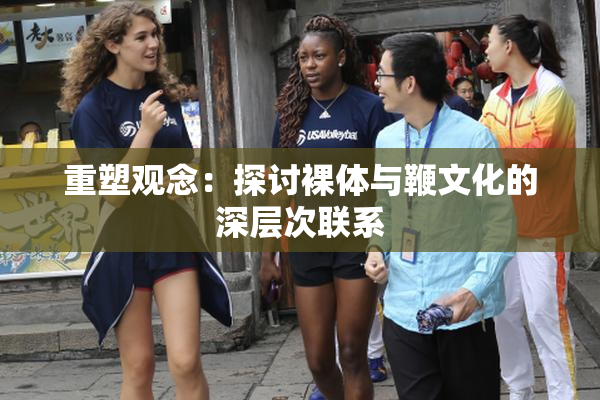 重塑观念：探讨裸体与鞭文化的深层次联系