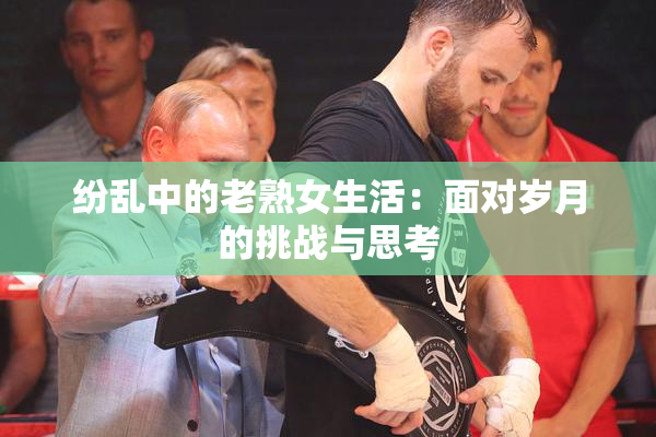 纷乱中的老熟女生活：面对岁月的挑战与思考