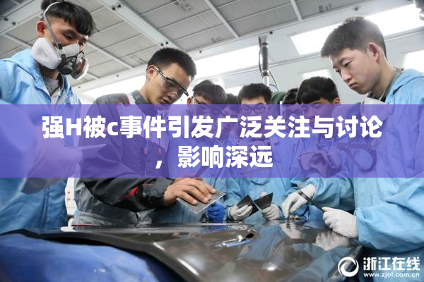 强H被c事件引发广泛关注与讨论，影响深远