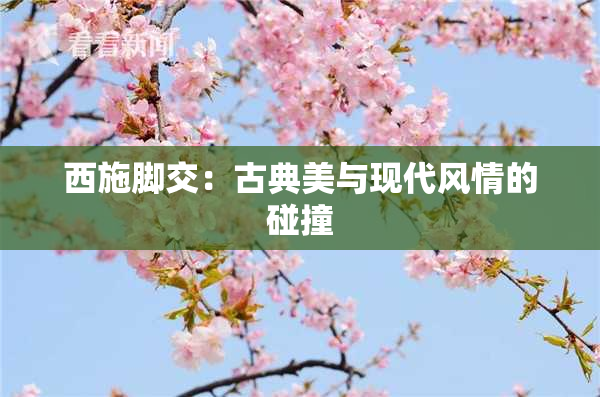 西施脚交：古典美与现代风情的碰撞