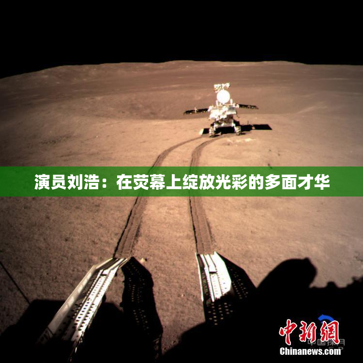 演员刘浩：在荧幕上绽放光彩的多面才华