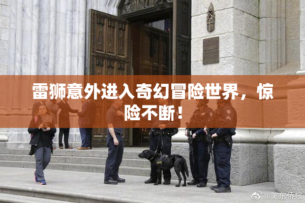 雷狮意外进入奇幻冒险世界，惊险不断！