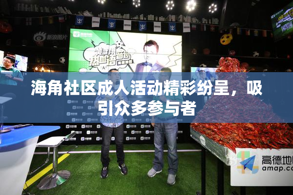 海角社区成人活动精彩纷呈，吸引众多参与者