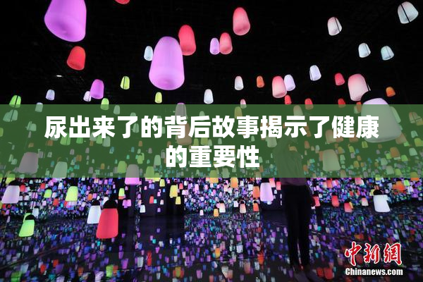 尿出来了的背后故事揭示了健康的重要性