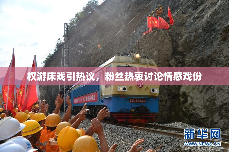 权游床戏引热议，粉丝热衷讨论情感戏份