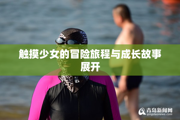 触摸少女的冒险旅程与成长故事展开