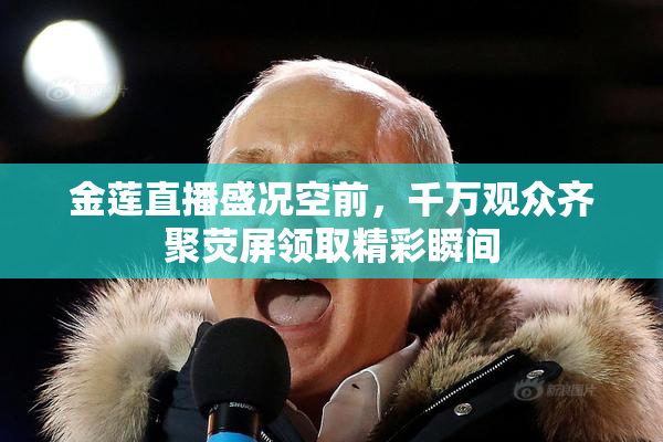 金莲直播盛况空前，千万观众齐聚荧屏领取精彩瞬间