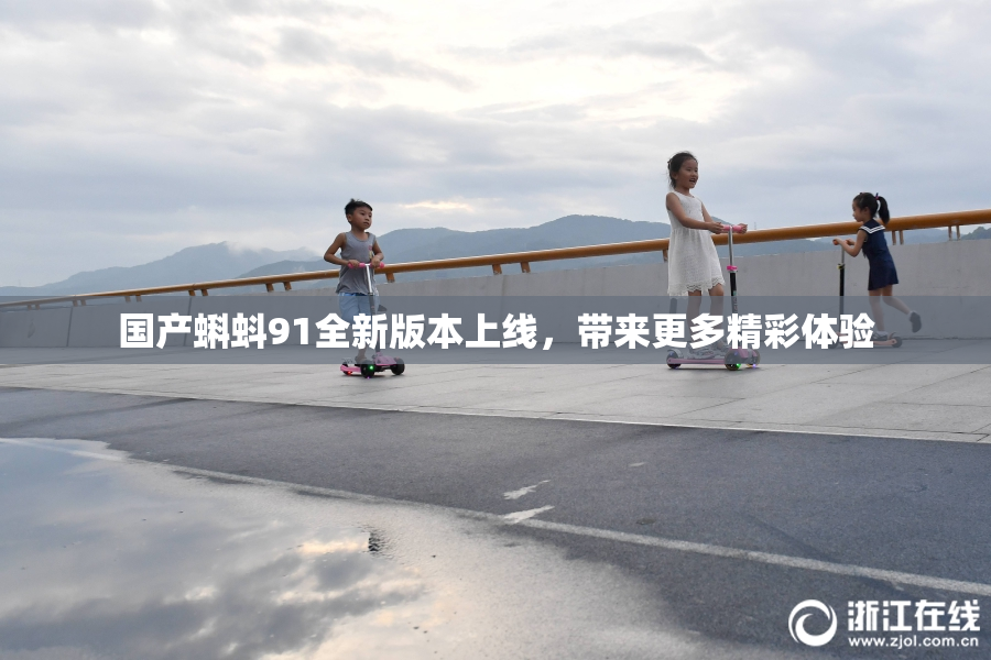 国产蝌蚪91全新版本上线，带来更多精彩体验