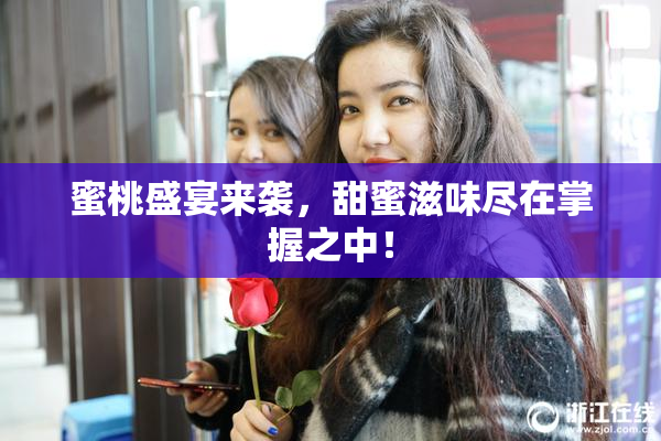 蜜桃盛宴来袭，甜蜜滋味尽在掌握之中！