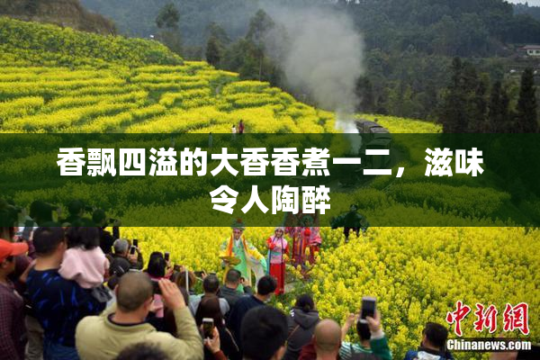 香飘四溢的大香香煮一二，滋味令人陶醉