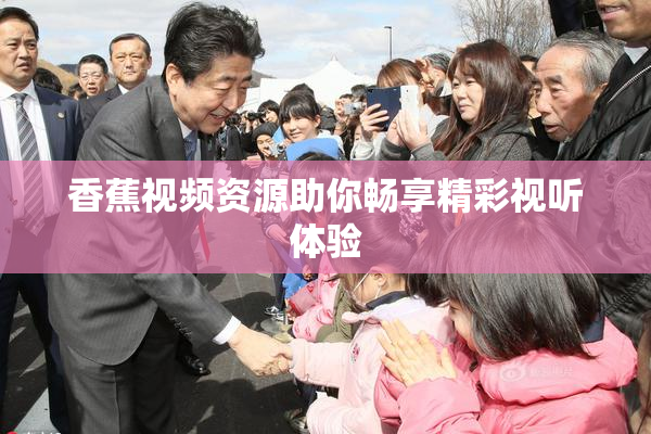 香蕉视频资源助你畅享精彩视听体验