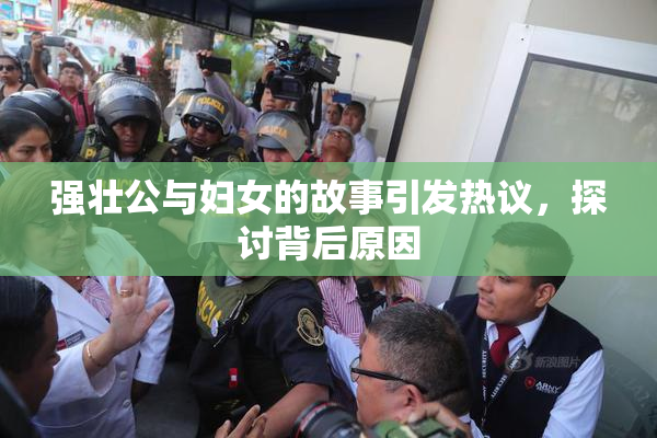 强壮公与妇女的故事引发热议，探讨背后原因