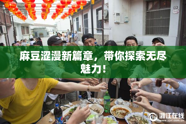 麻豆涩漫新篇章，带你探索无尽魅力！