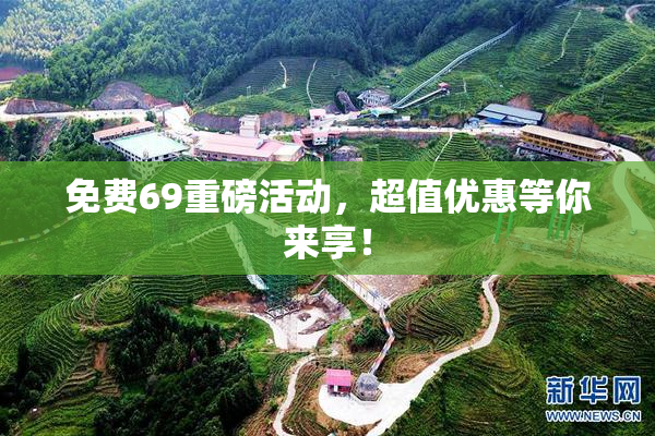 免费69重磅活动，超值优惠等你来享！