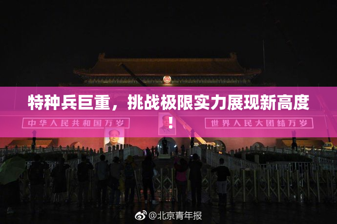 特种兵巨重，挑战极限实力展现新高度！
