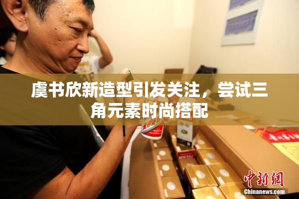 虞书欣新造型引发关注，尝试三角元素时尚搭配