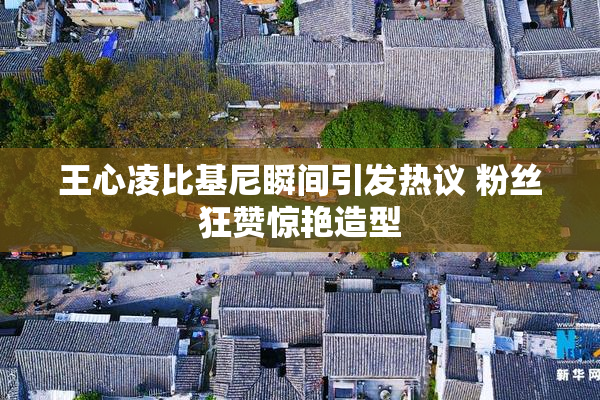 王心凌比基尼瞬间引发热议 粉丝狂赞惊艳造型