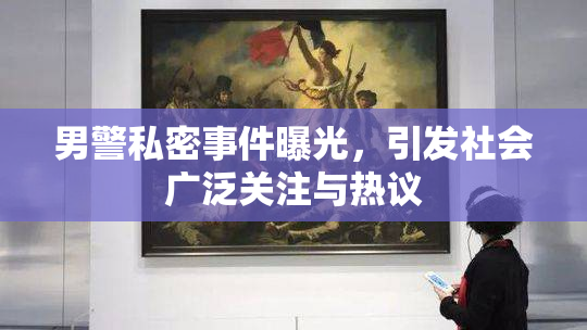 男警私密事件曝光，引发社会广泛关注与热议