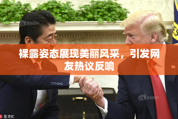 裸露姿态展现美丽风采，引发网友热议反响