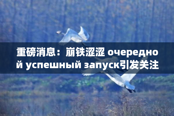 重磅消息：崩铁涩涩 очередной успешный запуск引发关注！