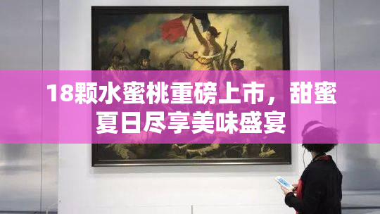 18颗水蜜桃重磅上市，甜蜜夏日尽享美味盛宴