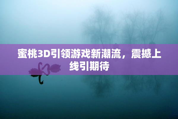 蜜桃3D引领游戏新潮流，震撼上线引期待