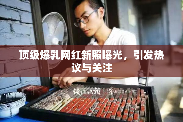 顶级爆乳网红新照曝光，引发热议与关注