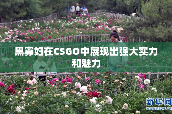 黑寡妇在CSGO中展现出强大实力和魅力