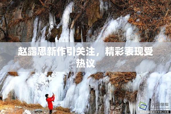 赵露思新作引关注，精彩表现受热议