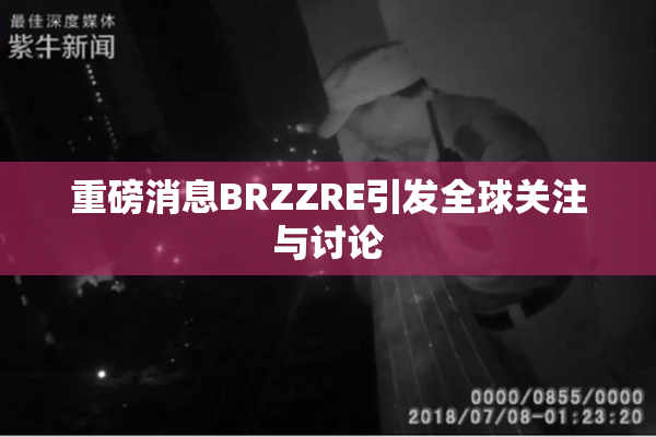 重磅消息BRZZRE引发全球关注与讨论