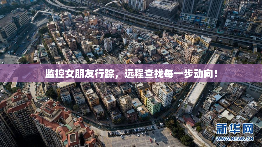 监控女朋友行踪，远程查找每一步动向！