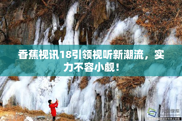 香蕉视讯18引领视听新潮流，实力不容小觑！