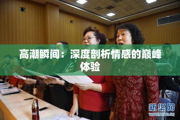 高潮瞬间：深度剖析情感的巅峰体验