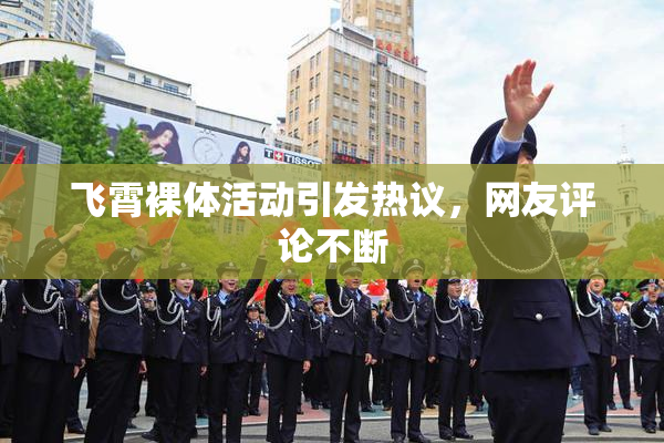 飞霄裸体活动引发热议，网友评论不断