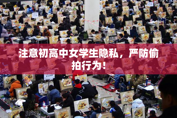注意初高中女学生隐私，严防偷拍行为！
