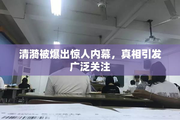 清漪被爆出惊人内幕，真相引发广泛关注