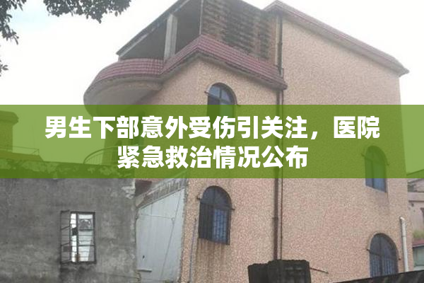 男生下部意外受伤引关注，医院紧急救治情况公布