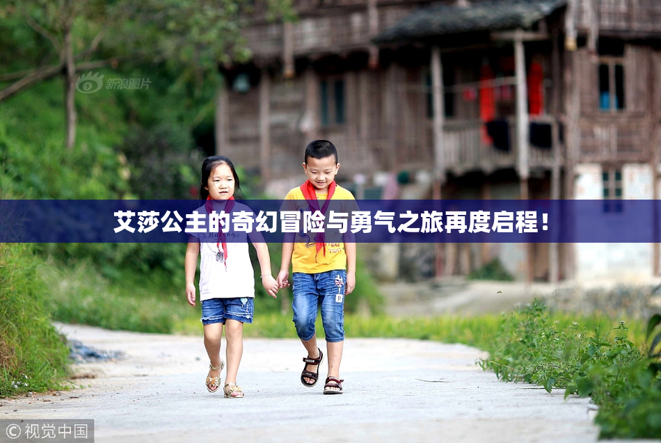 艾莎公主的奇幻冒险与勇气之旅再度启程！