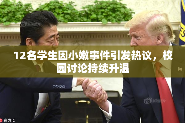 12名学生因小嫩事件引发热议，校园讨论持续升温