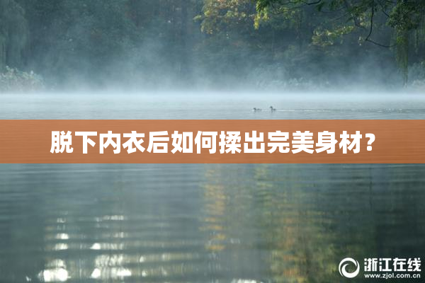 脱下内衣后如何揉出完美身材？