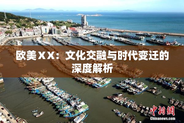 欧美ⅩX：文化交融与时代变迁的深度解析