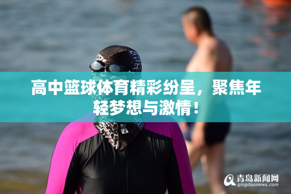 高中篮球体育精彩纷呈，聚焦年轻梦想与激情！