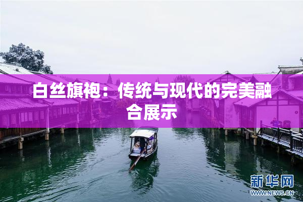 白丝旗袍：传统与现代的完美融合展示