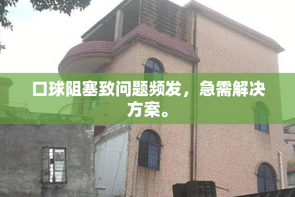 口球阻塞致问题频发，急需解决方案。