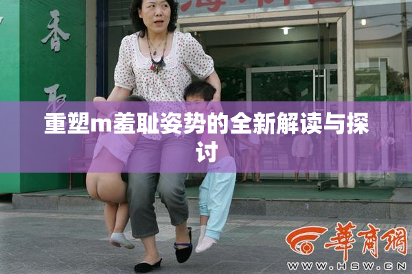 重塑m羞耻姿势的全新解读与探讨