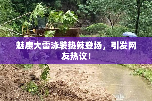 魅魔大雷泳装热辣登场，引发网友热议！