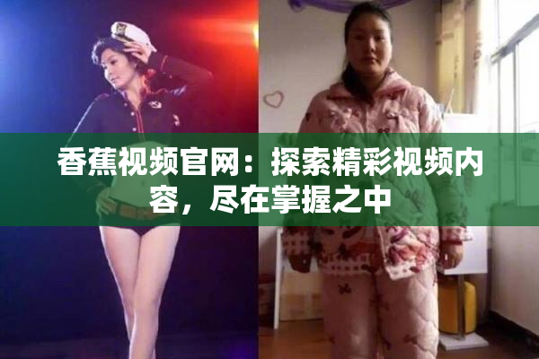 香蕉视频官网：探索精彩视频内容，尽在掌握之中