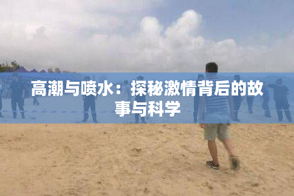 高潮与喷水：探秘激情背后的故事与科学