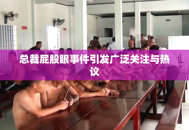 总裁屁股眼事件引发广泛关注与热议